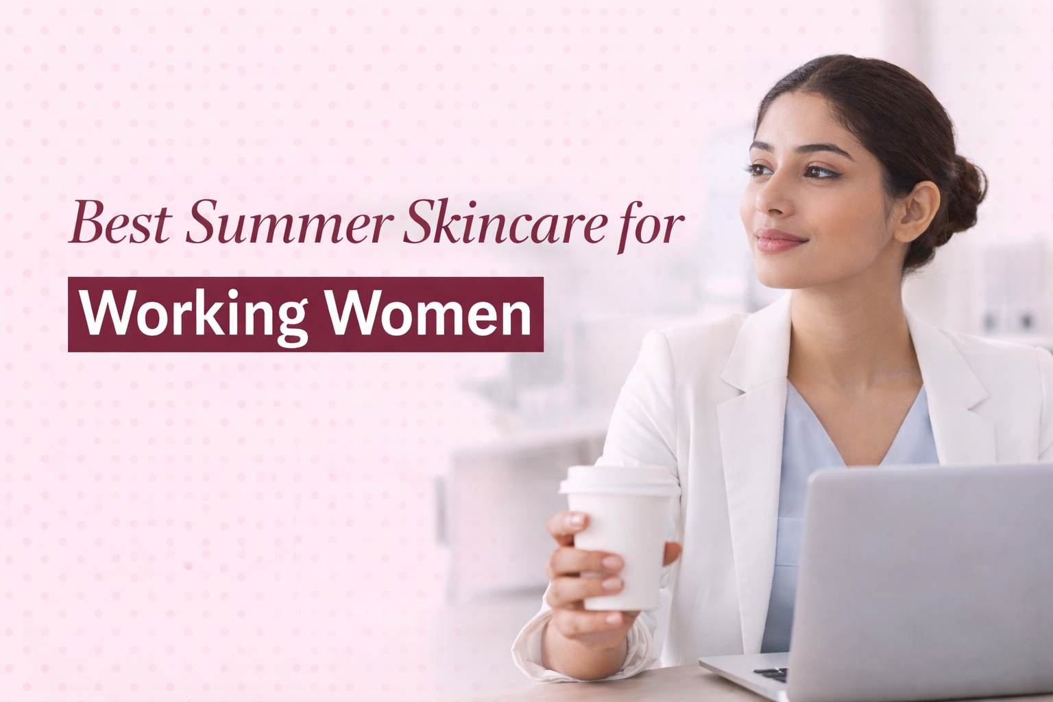 Best Summer Skincare for Working Women